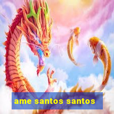 ame santos santos - sp